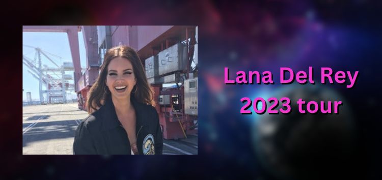 Lana Del Rey 2023 tour dates & venue locations leave many complaining; others eager for presale code